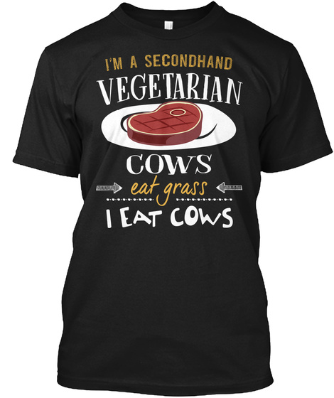 I'm A Secondhand Vegetarian. Cows Eat Grass, I Eat Cows Funny Black T-Shirt Front
