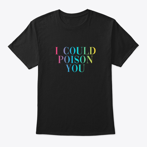 I Could Poison You   Funny Statement Black T-Shirt Front