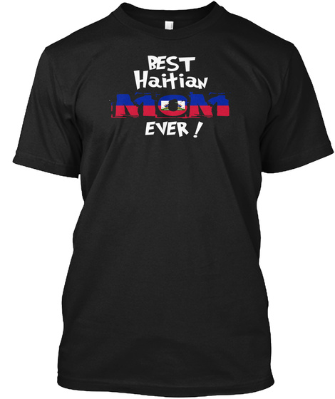 Best Haitian Mom Ever! T Shirt Black T-Shirt Front