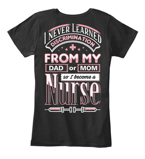 I Never Learned Discrimination Fron My Dad Or Mom So I Become A Nurse Black T-Shirt Back