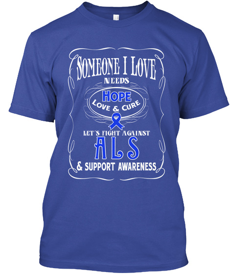Someone I Love Needs Hope Love & Care Let's Fight Against A L S And Support Awareness Deep Royal T-Shirt Front