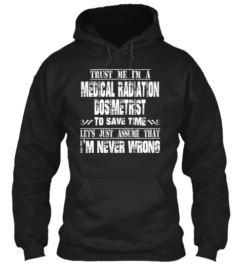 Trust Me Im A Medical Radiation Cosmetrist To Save Time Let's Just Assume That I'm Never Wrong Black T-Shirt Front