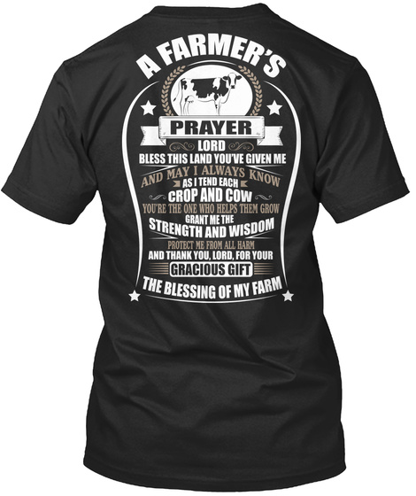 A Farmer's Prayer Lord Bless This Land You've Given Me And May I Always Know As I Tend Each Crop And Cow You're The... Black T-Shirt Back