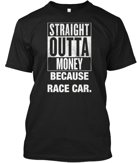 Straight Outta Money Because Race Car.  Black T-Shirt Front