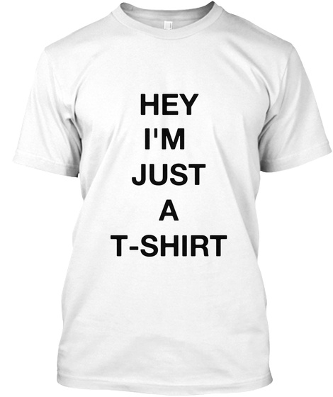 Hey I'm Just A T Shirt White T-Shirt Front