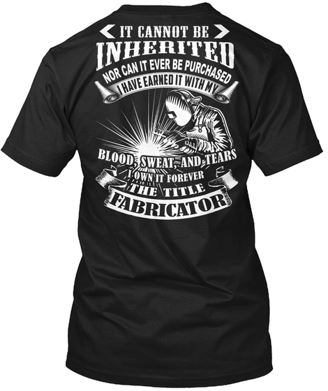 It Cannot Be Inherited Nor Can It Ever Be Purchased I Have Earned It With My Blood, Sweat, And Tears I Own It Forever... Black T-Shirt Back