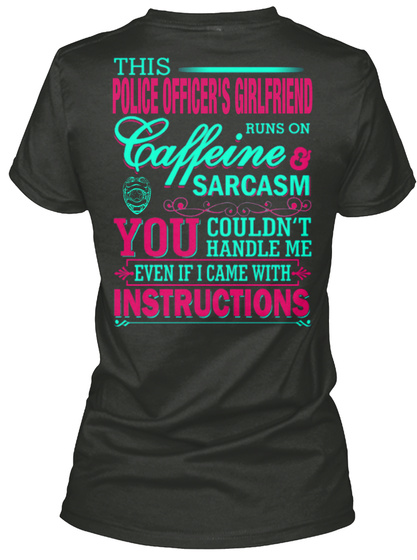 This Police Officer's Girlfriend Runs On Caffeine & Sarcasm You Couldn't Handle Me Even If I Came With Instructions Black T-Shirt Back