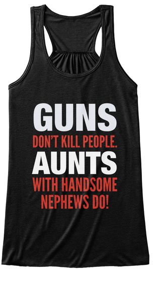 Guns Don't Kill People Aunts With Handsome Nephews Do! Black T-Shirt Front