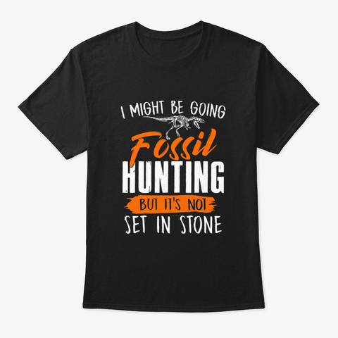 I Might Be Going Fossil Hunting Hunters Black T-Shirt Front