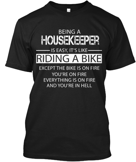 Being A Housekeeper Is Easy It's Like Riding A Bike Except The Bike Is On Fire You're On Fire Everything Is On Fire... Black T-Shirt Front