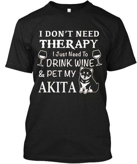 I Don't Need Therapy Just Need My Akita Black T-Shirt Front