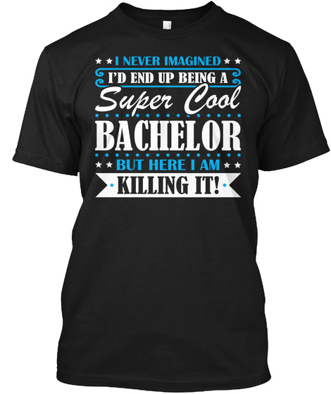I Never Imagined I'd End Up Being A Super Cool Bachelor But Here I Am Killing It Black T-Shirt Front
