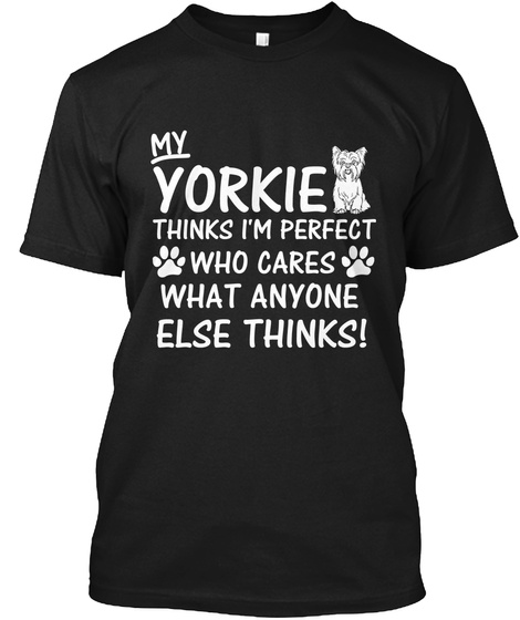 My Yorkie Think I'm Perfect Who Cares What Anyone Else Thinks! Black T-Shirt Front