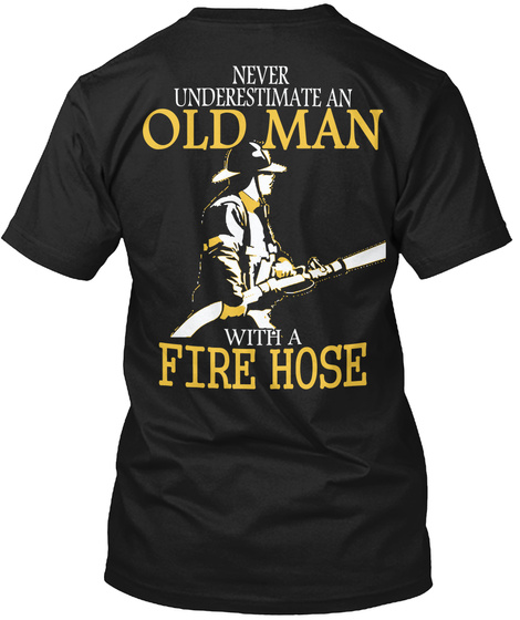  Never Underestimate An Old Man With A Fire Hose Black T-Shirt Back