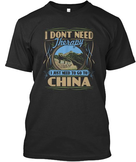 I Dont Need Therapy I Just Need To Go To China Black T-Shirt Front