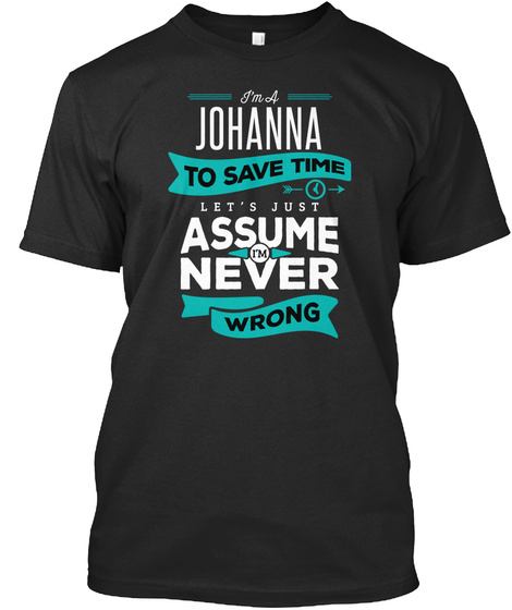 I'm A Johanna To Save Time Let's Just Assume I'm Never Wrong Black T-Shirt Front