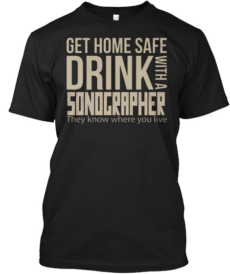 Get Home Safe Drink With A Sonographer They Know Where You Live Black T-Shirt Front