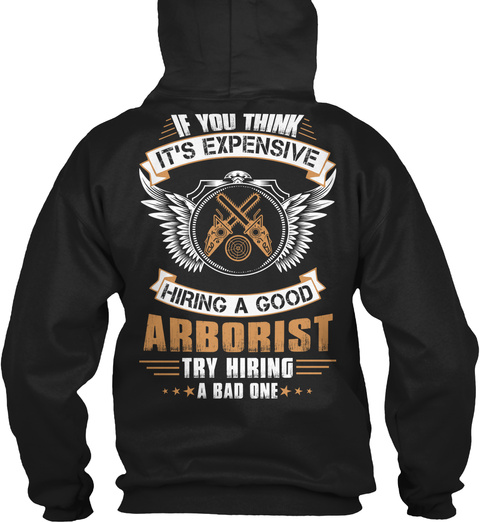 Arborist If You Think It's Expensive Hiring A Good Arborist Try Hiring A Bad One Black T-Shirt Back