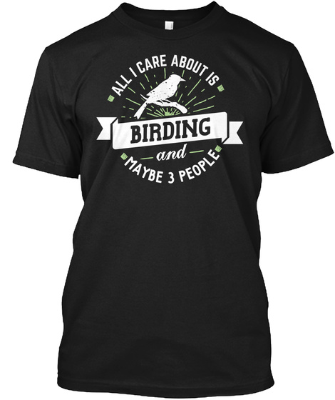 All I Care About Is Birding And Maybe 3 People Black T-Shirt Front