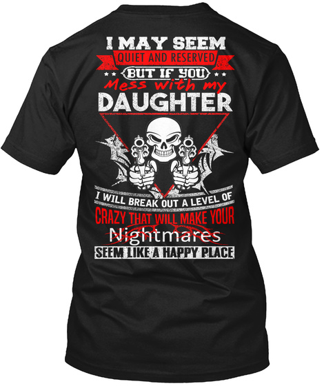 I Mau Seem Quiet And Reserved But If You Mess With My Daughter I Will Break Out A Level Of Crazy That Will Make Your... Black T-Shirt Back