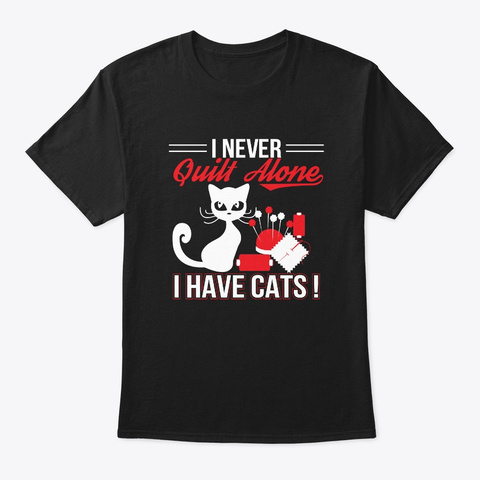 I Never Quilt Alone I Have Cats Shirt Black T-Shirt Front