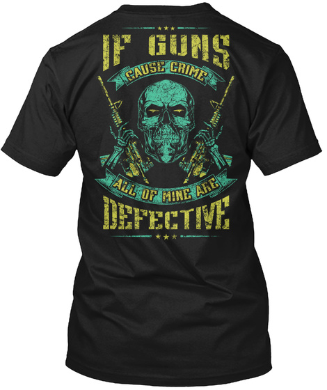If Guns Cause Crime All Of Mine Are Defective Black T-Shirt Back