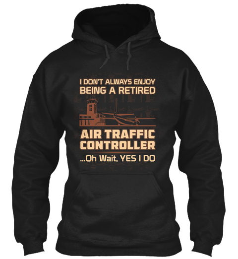 I Don't Always Enjoy Being A Retired Air Traffic Controller ...Oh Wait, Yes I Do Black T-Shirt Front
