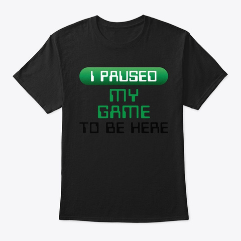 I Paused My Game To Be Here Video Games  Black T-Shirt Front