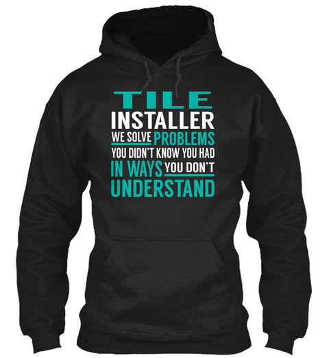 Tile Installer We Solve Problems You Didn't Know You Had In Ways You Don't Understand Black T-Shirt Front