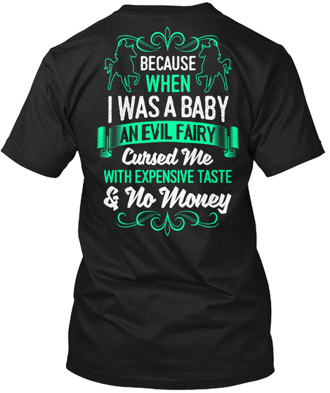 Because When I Was A Baby An Evil Fairy Cursed Me With Expensive Taste & No Money Black T-Shirt Back