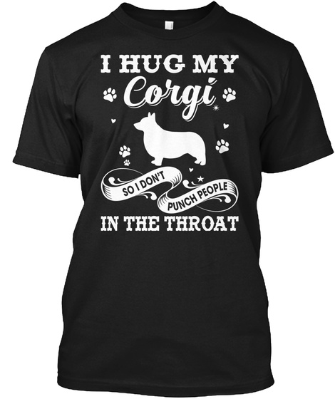 I Hug My Corgi So I Don't Punch People In The Throat Black T-Shirt Front
