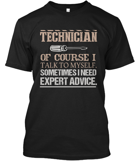Technician Of Course I Talk To Myself Sometimes I Need Expert Advice Black T-Shirt Front