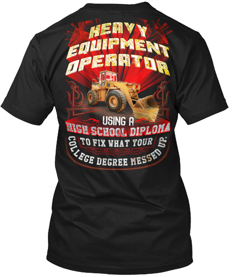 Heavy Equipment Operator Using A High School Diploma To Fix What Your College Degree Messed Up. Black T-Shirt Back
