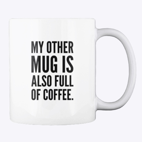 My Other Mug Is Also Full Of Coffee. White T-Shirt Back