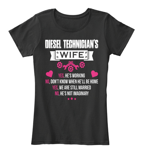 Diesel Technician's Wife Yes, He's Working No, Don't Know When He'll Be Home Yes, We Are Still Married No, He's Not... Black T-Shirt Front