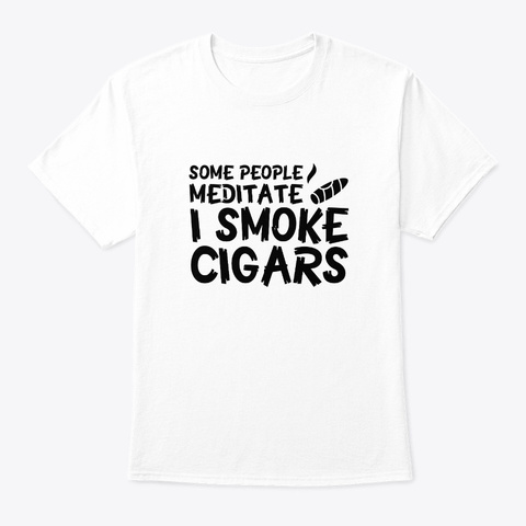 People Meditate I Smoke Cigars Smoking G White T-Shirt Front