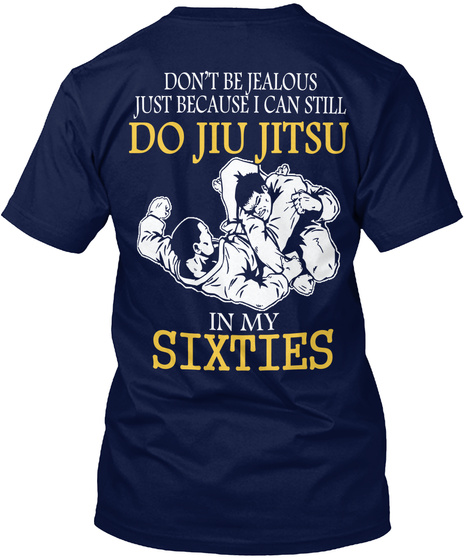 Don T Be Jealous Just Because I Can Still Do Jiu Jitsu In My Sixties Navy T-Shirt Back