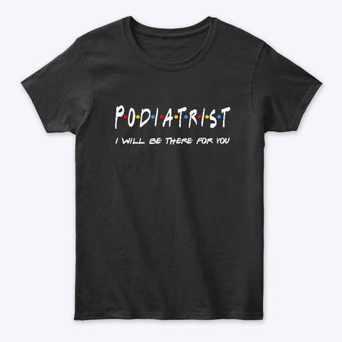 Podiatrist Gifts I'll Be There For You Black T-Shirt Front