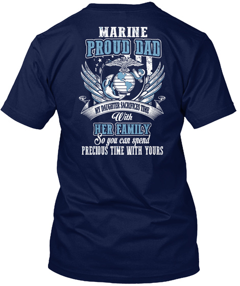 Marine Proud Dad My Daughter Sacrifices Time With Her Family So You Can Spend Precious Time With Yours Navy T-Shirt Back