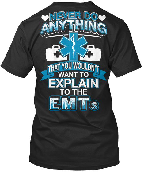 Never Do Anything That You Wouldn't Want To Explain To The Emts Black T-Shirt Back