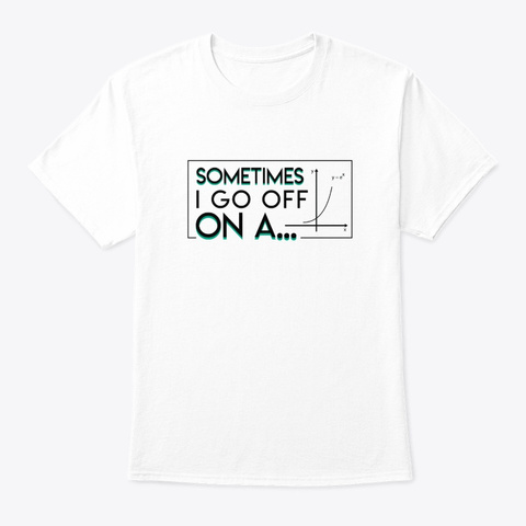 Sometimes I Go Off On Math Teacher Gift White T-Shirt Front