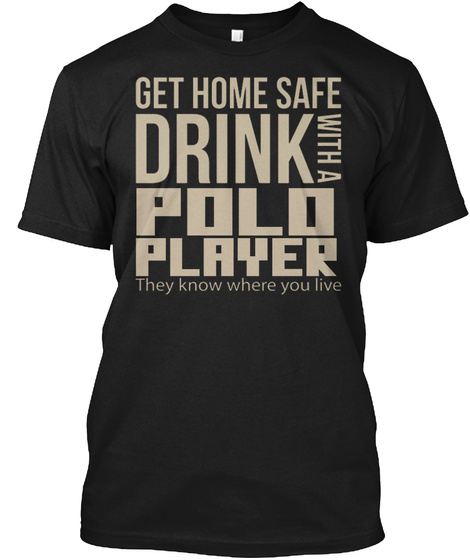 Get Home Safe Drink With A Polo Player They Know Where You Live Black T-Shirt Front