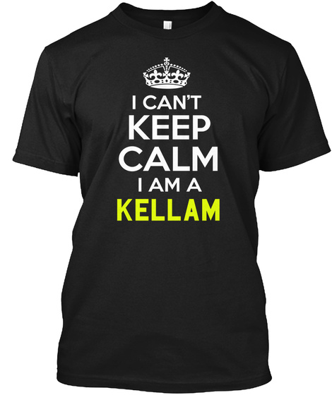 I Can't Keep Calm I Am A Kellam Black T-Shirt Front