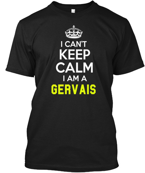 I Can't Keep Calm I Am A Gervais Black T-Shirt Front