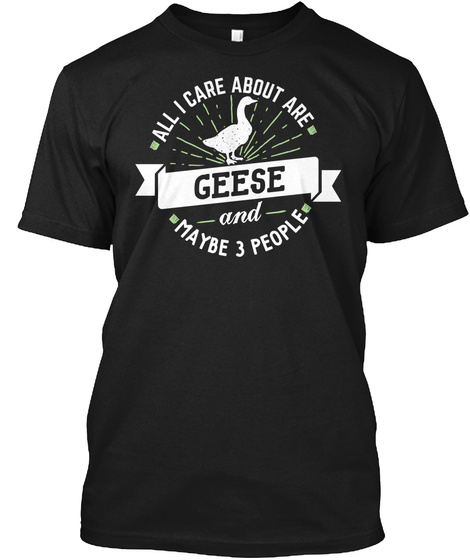 All I Care About Are Geese And Maybe 3 People Black T-Shirt Front