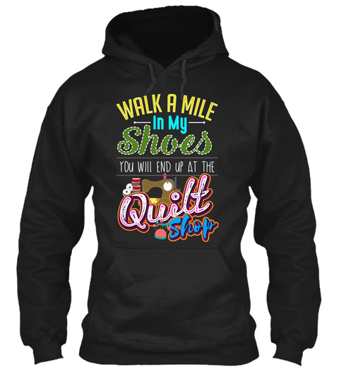 Walk A Mile In My Shoes You Will End Up At The Quilt Shop Black T-Shirt Front
