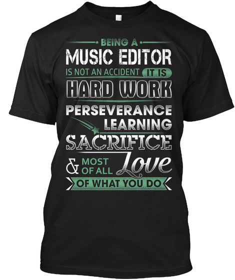 Being A Music Editor Is Not An Accident It Is Hard Work Perseverance Learning Sacrifice Most Of All Love Of What You Do Black T-Shirt Front