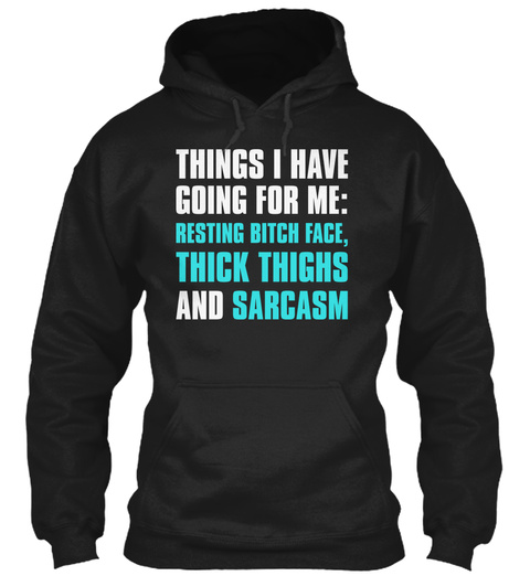 Things I Have Going For Me: Resting Bitch Face, Thick Things And Sarcasm Black T-Shirt Front
