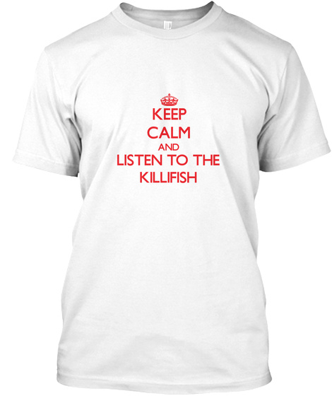 Keep Calm And Listen To The Killifish White T-Shirt Front