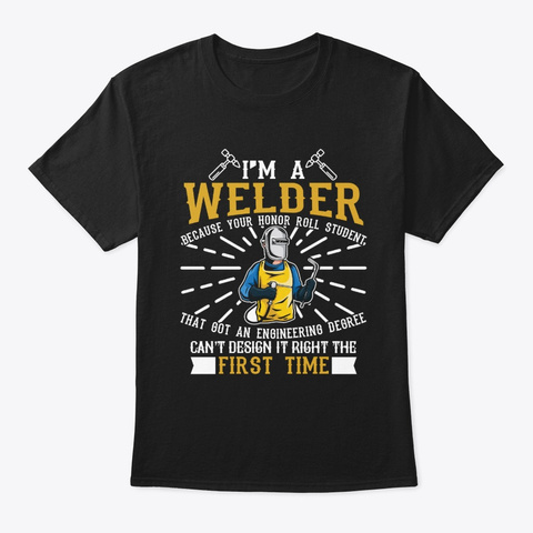 I'm A Welder Because Your Student Can't  Black T-Shirt Front